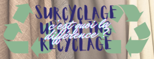 Upcycling, surcyclage, recyclage quelle différence ?